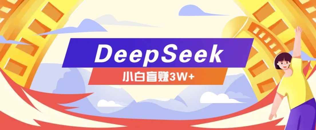 利用热门DeepSeek赚钱项目，多种变现方式小白也能盲赚3W+，就是用这个方法-轻资本网