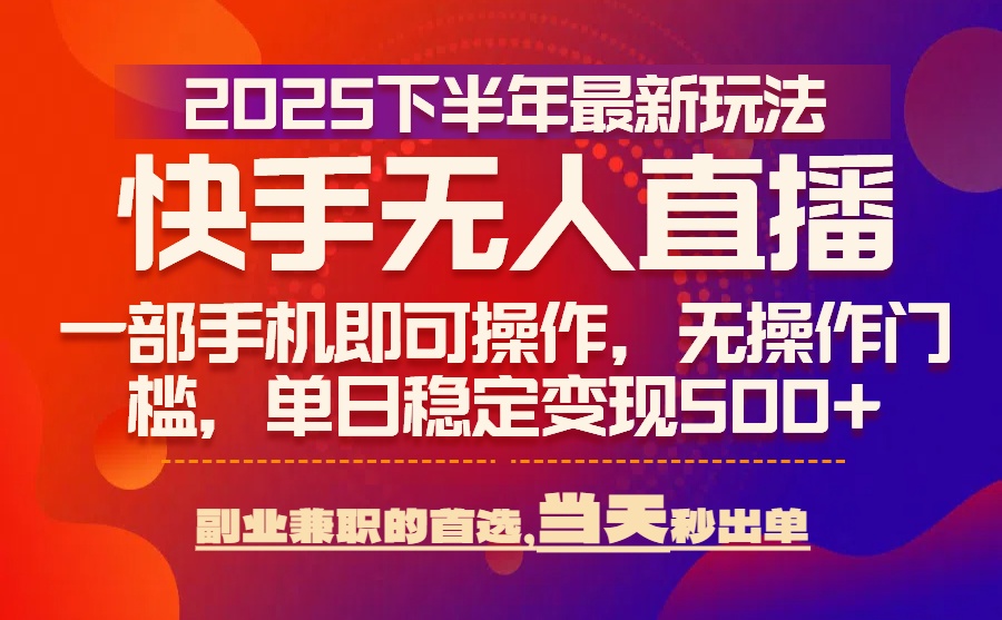 25年快手无人直播最新玩法，当天可出单，一部手机即可操作-轻资本网