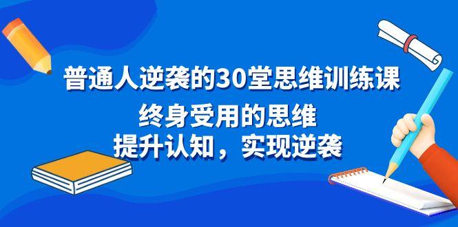 普通人逆袭的30堂思维训练课，终身受用的思维，提升认知，实现逆袭-轻资本网