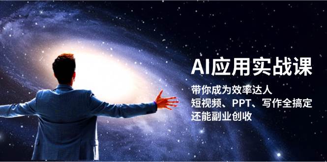 AI应用实战课：带你成为效率达人！短视频、PPT、写作全搞定，还能副业创收-轻资本网