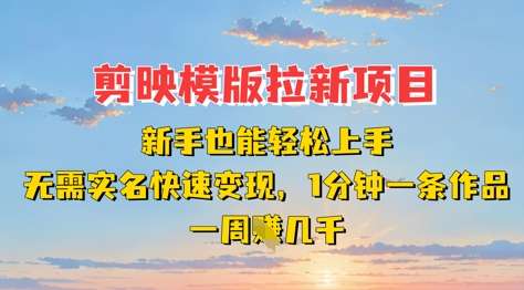 剪映模板拉新项目：新手也能轻松上手，无需实名，快速变现，一分钟一条作品，一周挣几k-轻资本网
