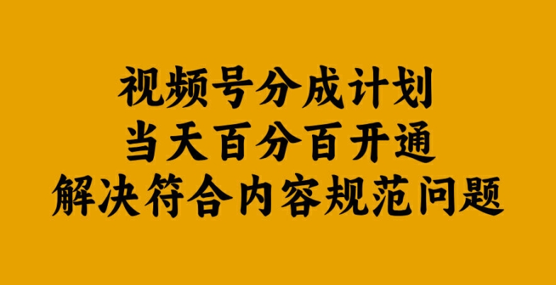 视频号分成计划当天百分百开通解决符合内容规范问题【揭秘】-轻资本网