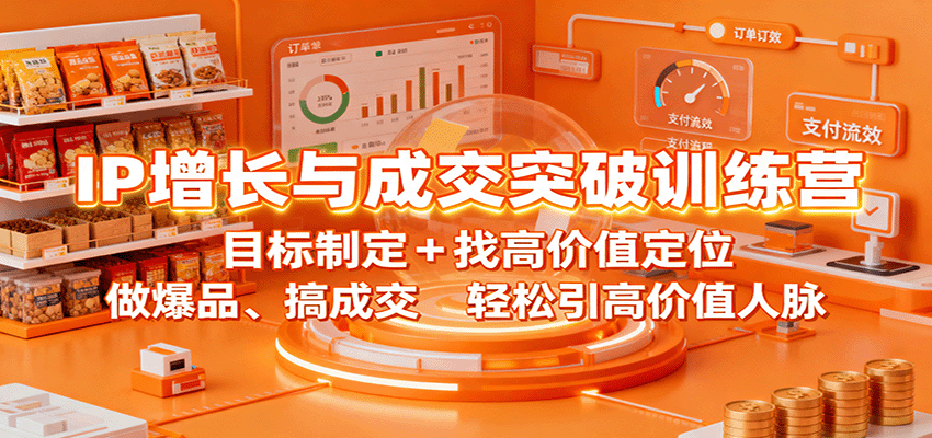 IP增长与成交突破训练营：目标制定+找高价值定位，做爆品、搞成交，轻松引高价值人脉-轻资本网