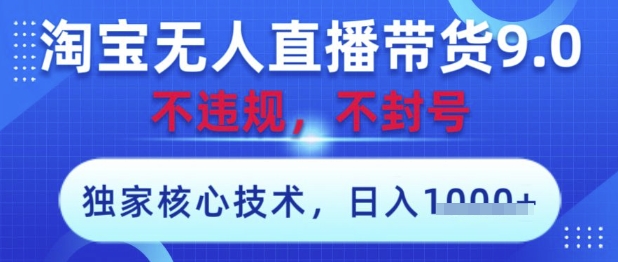 淘宝无人直播带货9.0 ，独家核心技术，不违规，不封号，操作简单，当天开播，当天见收益，日入数张【揭秘】-轻资本网