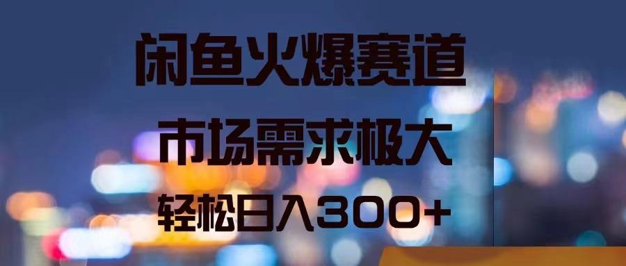 闲鱼火爆赛道，市场需求极大，轻松日入300+-轻资本网