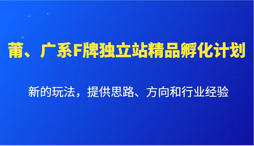莆、广系F牌独立站精品孵化计划，新的玩法，提供思路、方向和行业经验-轻资本网