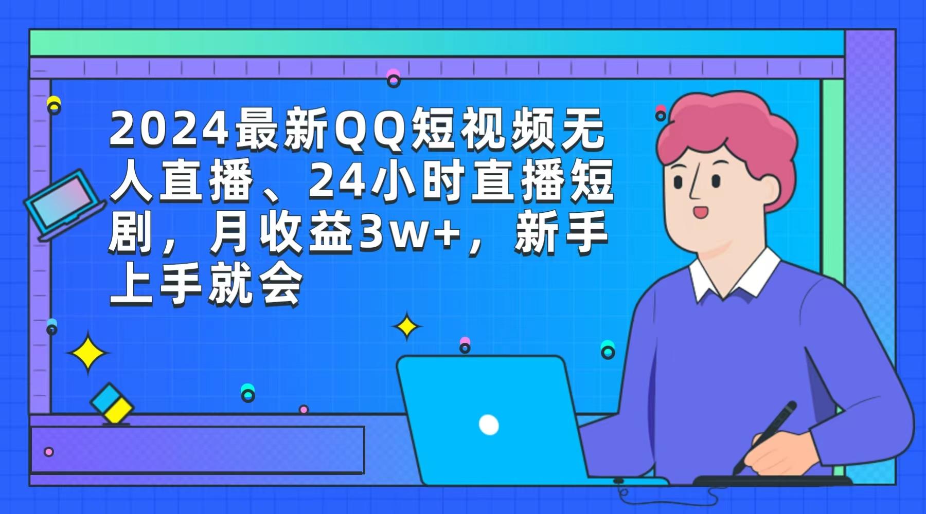 (9378期)2024最新QQ短视频无人直播、24小时直播短剧，月收益3w+，新手上手就会-轻资本网