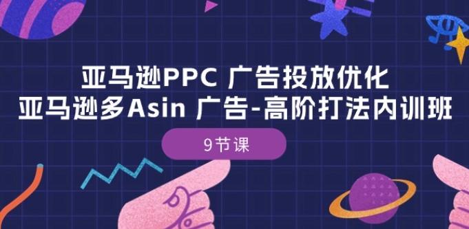 亚马逊PPC 广告投放优化：亚马逊多Asin 广告-高阶打法内训班-9节课-轻资本网