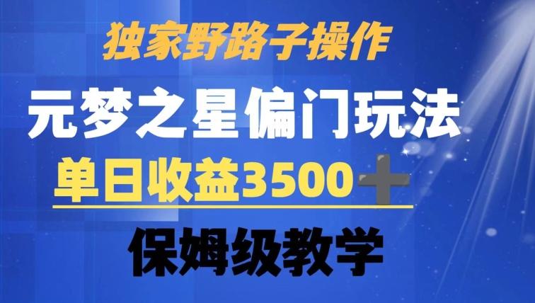 独家野路子玩法，无视机制，元梦之星偏门操作，单日收益3500+，保姆级教学【揭秘】-轻资本网