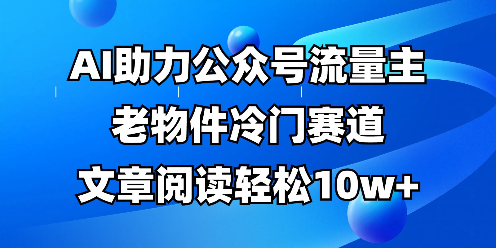 公众号流量主冷门赛道，AI助力，文章阅读轻松10w+，全流程详细教程-轻资本网