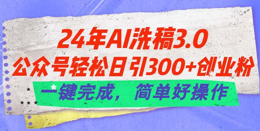 24年Ai洗稿3.0，公众号轻松日引300+创业粉，一键完成，简单好操作-轻资本网
