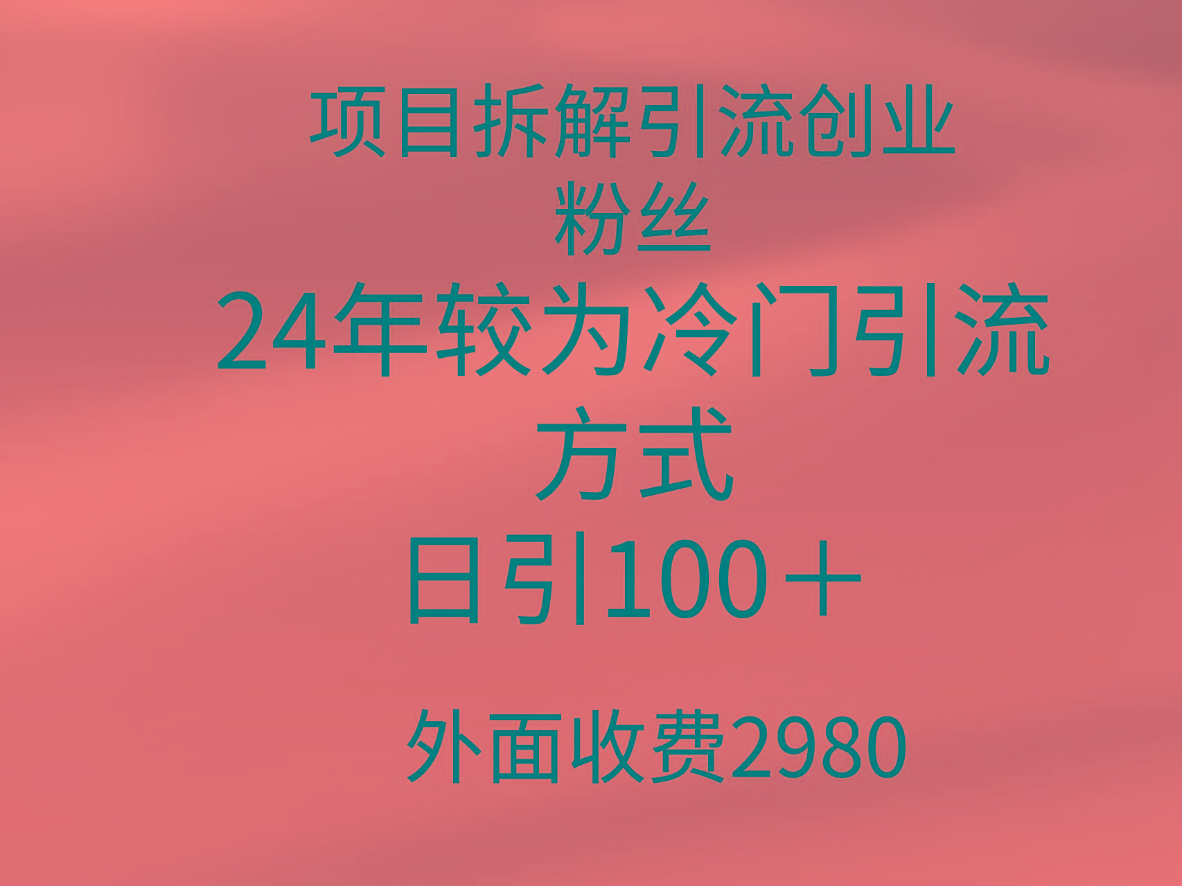 (9489期)项目拆解引流创业粉丝，24年较冷门引流方式，轻松日引100＋-轻资本网