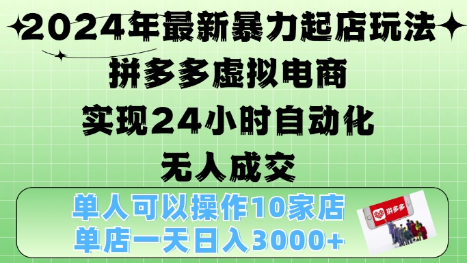 2024年最新暴力起店玩法，拼多多虚拟电商4.0，24小时实现自动化无人成交，单店月入3000+【揭秘】-轻资本网
