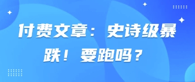付费文章：史诗级暴跌！要跑吗？-轻资本网