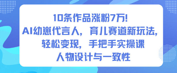 10条作品涨粉7W！AI幼崽代言人，育儿赛道新玩法，轻松变现，手把手实操课-轻资本网