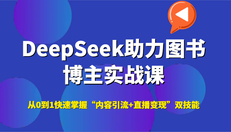 DeepSeek助力图书博主实战课，从0到1快速掌握“内容引流+直播变现”双技能-轻资本网