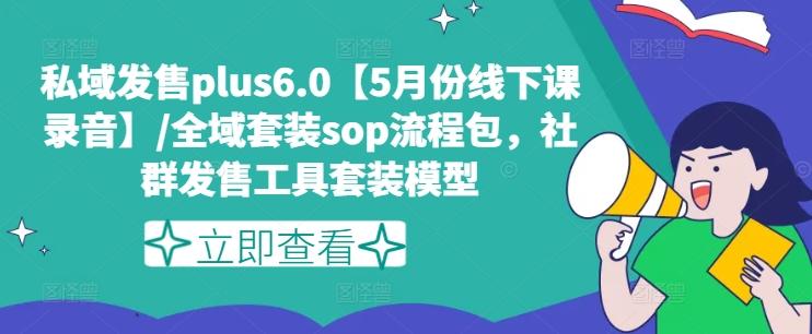 私域发售plus6.0【5月份线下课录音】/全域套装sop流程包，社群发售工具套装模型-轻资本网