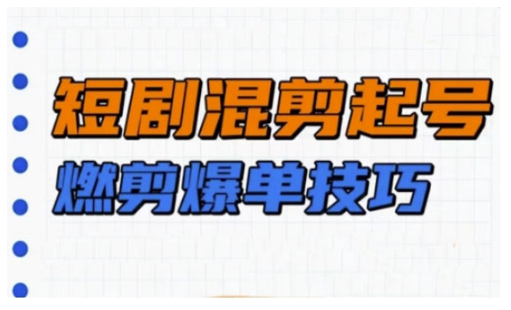 短剧实操教学，短剧混剪起号燃剪爆单技巧-轻资本网