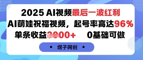 2025AI视频最后一波红利，AI萌娃祝福视频，起号率高达96%，单条收益1k+，0基础可做-轻资本网