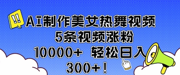 AI制作美女热舞视频 5条视频涨粉10000+ 轻松日入3张-轻资本网