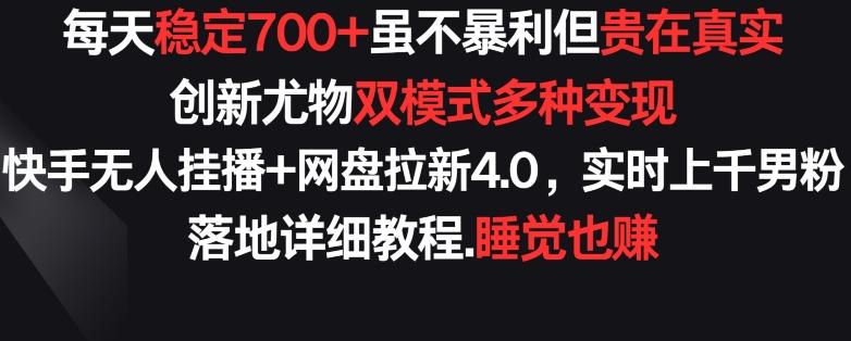 每天稳定700+，收益不高但贵在真实，创新尤物双模式多渠种变现，快手无人挂播+网盘拉新4.0【揭秘】-轻资本网