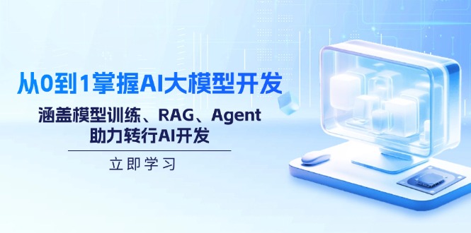 从0到1掌握AI大模型开发，涵盖模型训练、RAG、Agent，助力转行AI开发-轻资本网