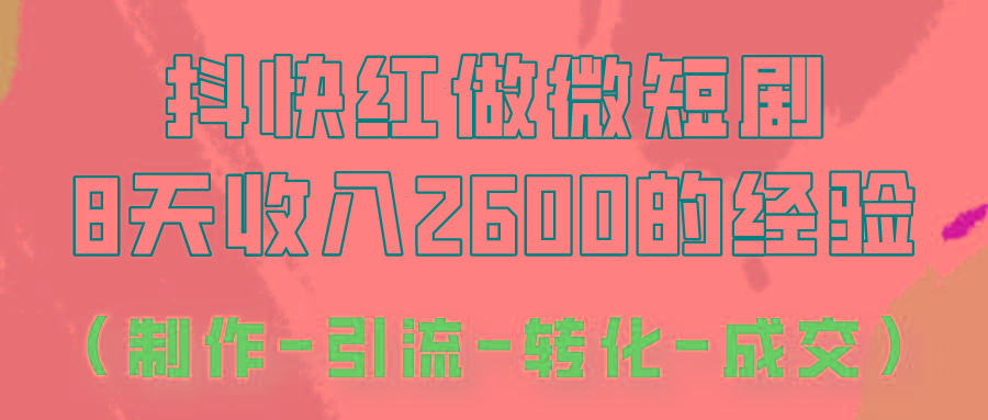 抖快做微短剧，8天收入2600+的实操经验，从前端设置到后期转化手把手教！-轻资本网