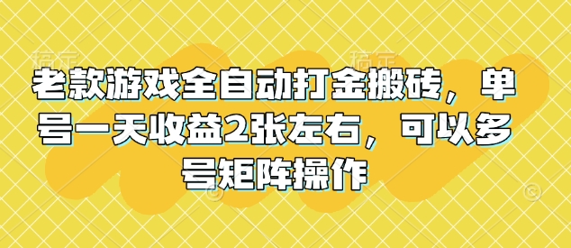 老款游戏全自动打金搬砖，单号一天收益2张左右，可以多号矩阵操作【揭秘】-轻资本网