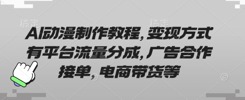 AI动漫制作教程，变现方式有平台流量分成，广告合作接单，电商带货等-轻资本网
