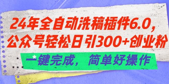 24年全自动洗稿插件6.0.公众号轻松日引300+创业粉，一键完成，简单好操作【揭秘】-轻资本网