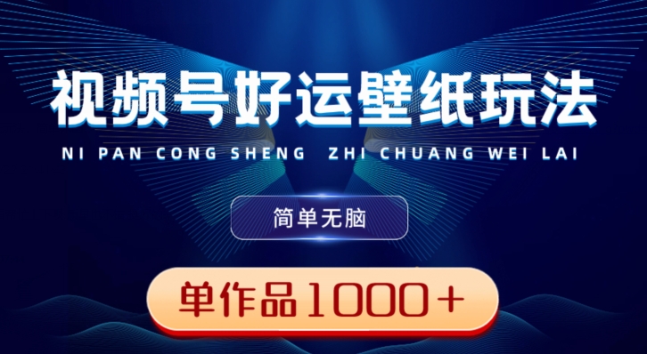 视频号好运壁纸玩法，简单无脑，发一个爆一个，单作品收益1000＋-轻资本网