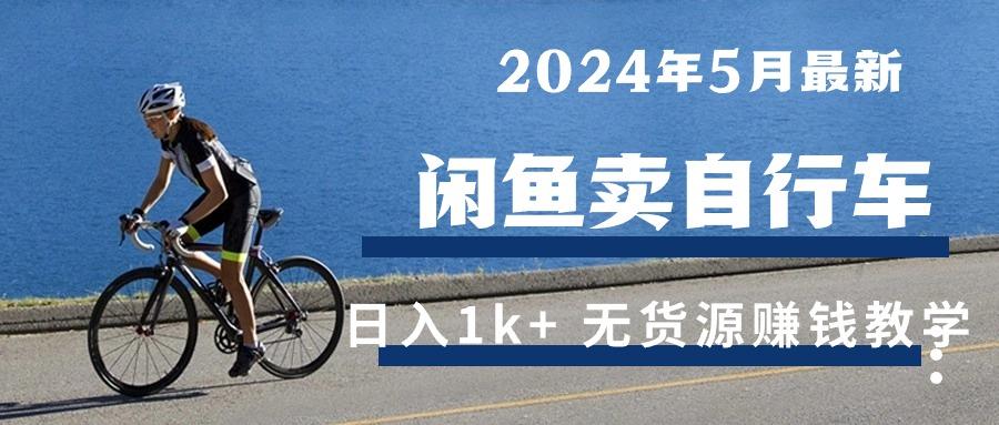 2024年5月闲鱼卖自行车日入1k+ 最新无货源赚钱教学-轻资本网