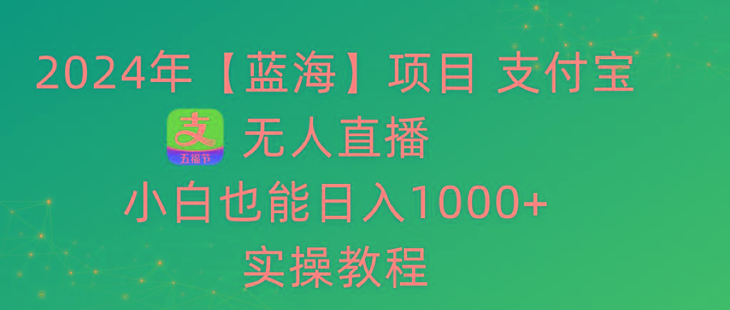 2024年【蓝海】项目 支付宝无人直播 小白也能日入1000+  实操教程-轻资本网