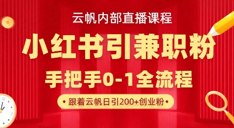 云帆内部直播课，小红书引流兼职粉教程，日引500+月变现过W-轻资本网