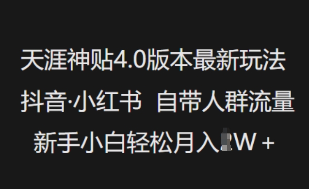 天涯神贴4.0版本最新玩法，抖音·小红书自带人群流量，新手小白轻松月入过W-轻资本网
