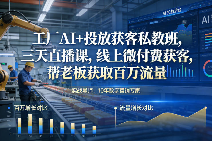 工厂AI+投放获客私教班，三天直播课，线上微付费获客，帮老板获取百万流量-轻资本网