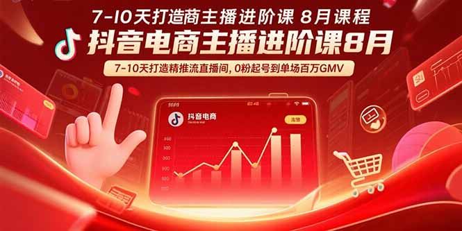 抖音电商主播进阶课8月  7-10天打造精准推流直播间，0粉起号到单场百万GMV-轻资本网