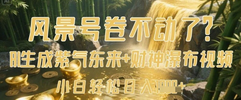 风景号卷不动了？AI一键生成紫气东来+财神瀑布视频，小白轻松日入数张-轻资本网