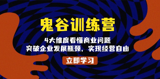 鬼 谷 训 练 营，4大维度看懂商业问题，突破企业发展瓶颈，实现经营自由-轻资本网