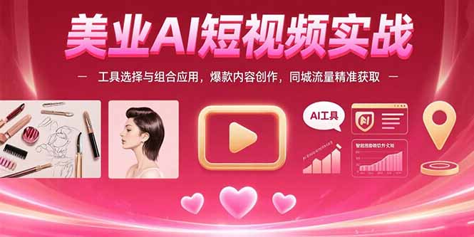 美业AI短视频实战：工具选择与组合应用，爆款内容创作，同城流量精准获取-轻资本网