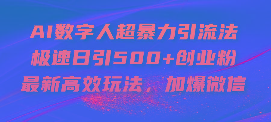 AI数字人超暴力引流法，极速日引500+创业粉，最新高效玩法，加爆微信-轻资本网