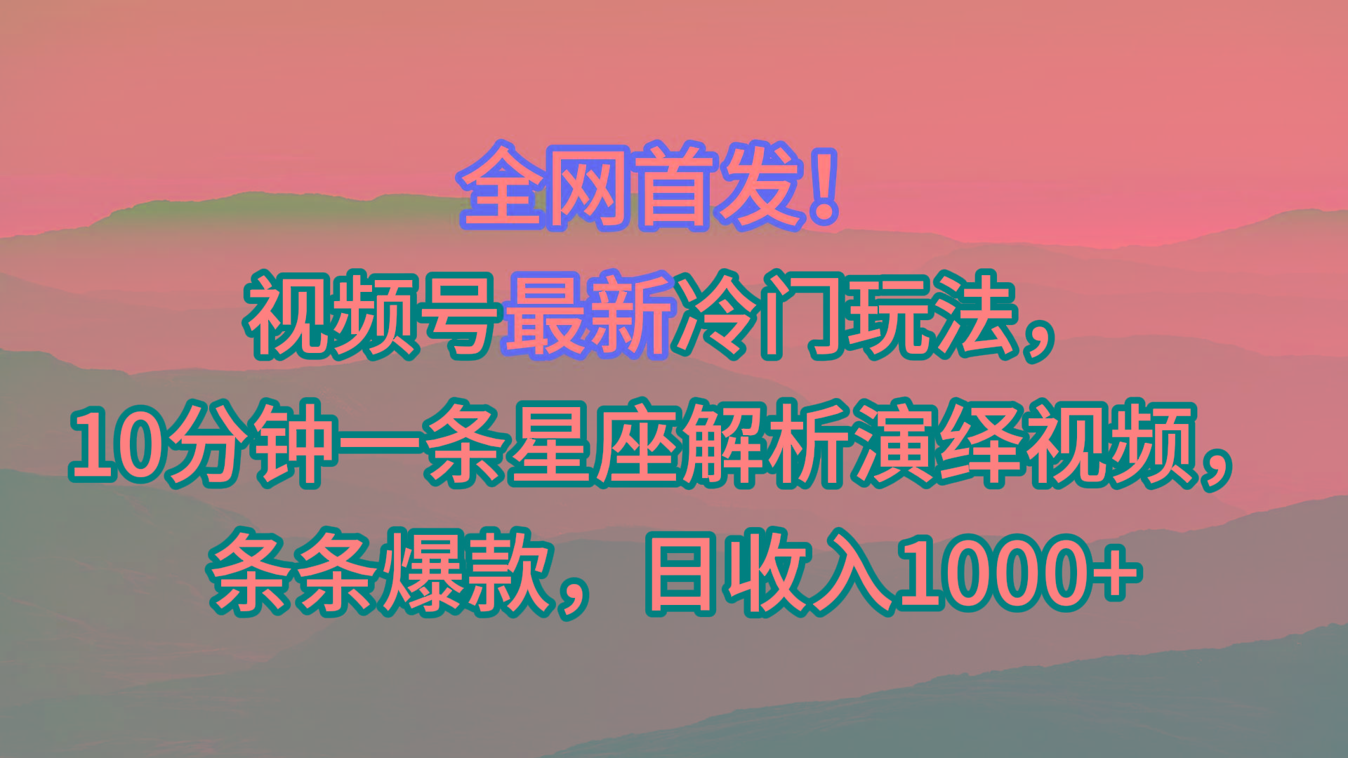 视频号最新冷门玩法，10分钟一条星座解析演绎视频，条条爆款，日收入1000+-轻资本网