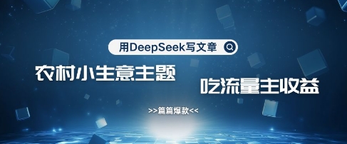 用DeepSeek写农村创业小项目，篇篇爆款，暴力引流，吃流量主收益变现-轻资本网
