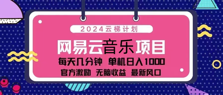2024云梯计划 网易云音乐项目：每天几分钟 单机日入1000 官方激励 无脑…-轻资本网