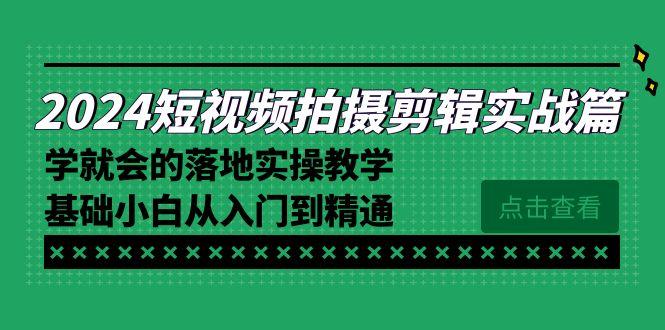2024短视频拍摄剪辑实操篇，学就会的落地实操教学，基础小白从入门到精通-轻资本网