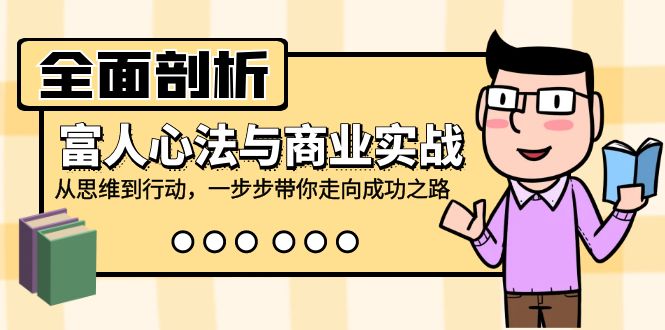 全面剖析富人心法与商业实战，从思维到行动，一步步带你走向成功之路-轻资本网