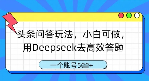 头条问答玩法，小白可做，用Deepseek去高效答题，一个账号几张-轻资本网