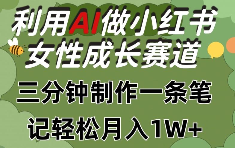 利用Ai做小红书女性成长赛道，三分钟制作一条笔记，轻松月入1w+【揭秘】-轻资本网
