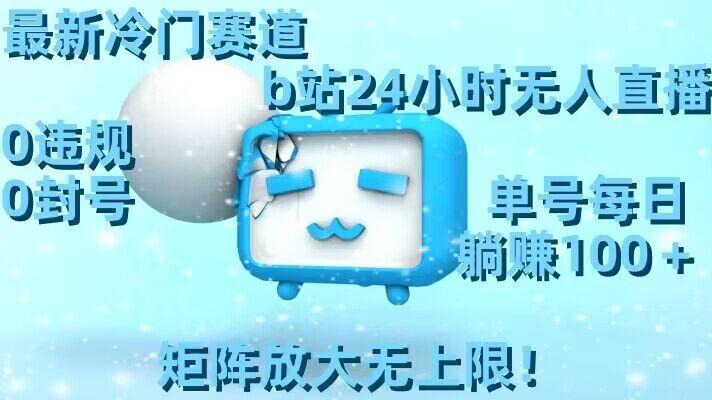 最新冷门赛道，b站24小时无人直播，0违规0封号，单号每日躺赚100＋，矩阵放大无上限【揭秘】-轻资本网