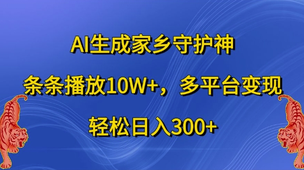 AI生成家乡守护神，条条播放10W+，多平台变现，轻松日入300+【揭秘】-轻资本网